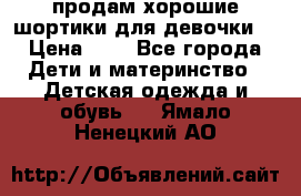 продам хорошие шортики для девочки  › Цена ­ 7 - Все города Дети и материнство » Детская одежда и обувь   . Ямало-Ненецкий АО